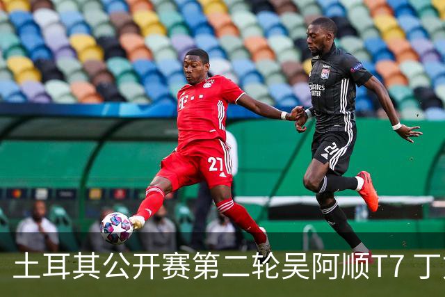 土耳其公开赛第二轮吴阿顺T7 丁文一周彦含晋级